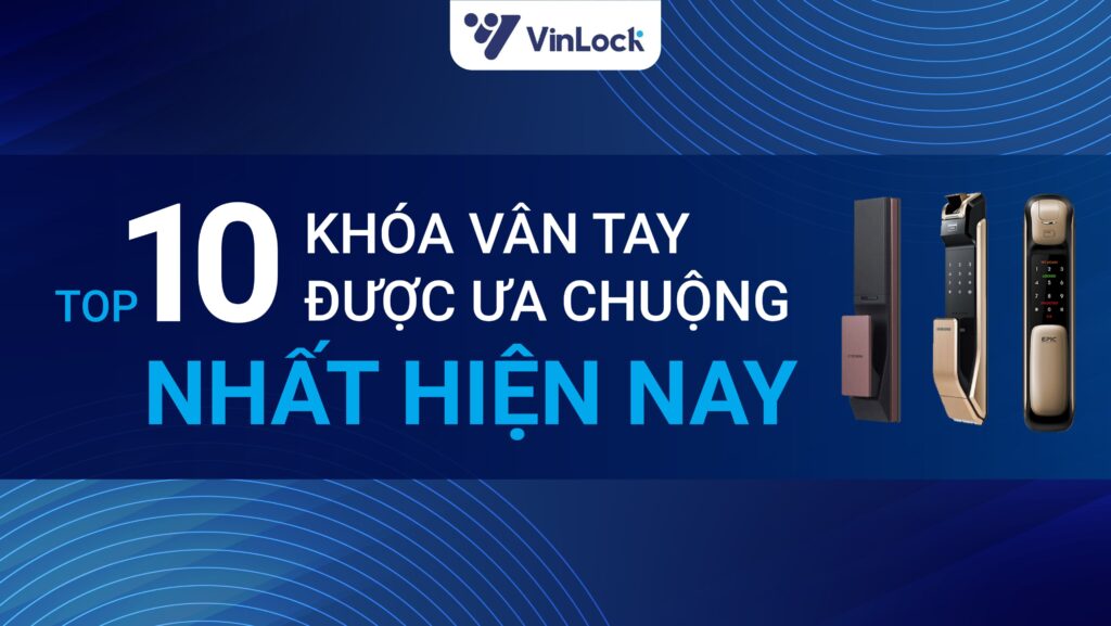 TOP 10 KHÓA VÂN TAY ĐƯỢC ƯA CHUỘNG NHẤT HIỆN NAY 45 TOP 10 KHÓA VÂN TAY ĐƯỢC ƯA CHUỘNG